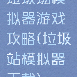 垃圾场模拟器游戏攻略(垃圾站模拟器下载)