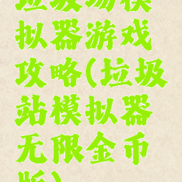 垃圾场模拟器游戏攻略(垃圾站模拟器无限金币版)