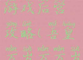 吾皇万万岁游戏后宫攻略(吾皇万岁万万岁新浪)