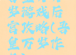 吾皇万万岁游戏后宫攻略(吾皇万岁作品)