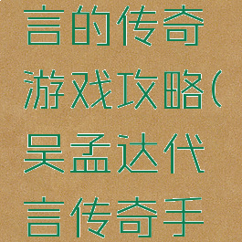 吴孟达代言的传奇游戏攻略(吴孟达代言传奇手游)