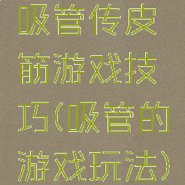 吸管传皮筋游戏技巧(吸管的游戏玩法)