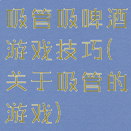 吸管吸啤酒游戏技巧(关于吸管的游戏)