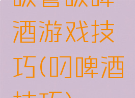吸管吸啤酒游戏技巧(叼啤酒技巧)