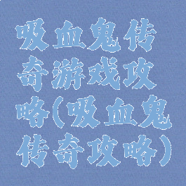 吸血鬼传奇游戏攻略(吸血鬼传奇攻略)