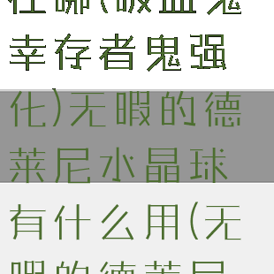 吸血鬼幸存者女巫的眼泪在哪(吸血鬼幸存者鬼强化)无暇的德莱尼水晶球有什么用(无暇的德莱尼水晶球有什么用)