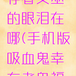 吸血鬼幸存者女巫的眼泪在哪(手机版吸血鬼幸存者鬼福地)