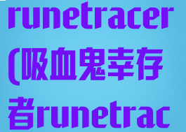 吸血鬼幸存者runetracer(吸血鬼幸存者runetracer是啥)