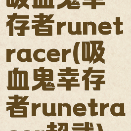 吸血鬼幸存者runetracer(吸血鬼幸存者runetracer超武)