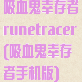 吸血鬼幸存者runetracer(吸血鬼幸存者手机版)