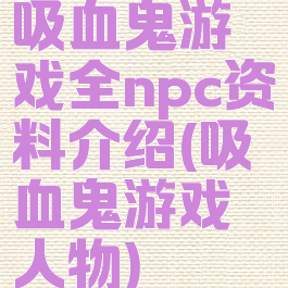 吸血鬼游戏全npc资料介绍(吸血鬼游戏人物)