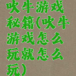 吹牛游戏秘籍(吹牛游戏怎么玩就怎么玩)