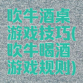 吹牛酒桌游戏技巧(吹牛喝酒游戏规则)