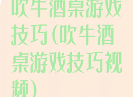 吹牛酒桌游戏技巧(吹牛酒桌游戏技巧视频)