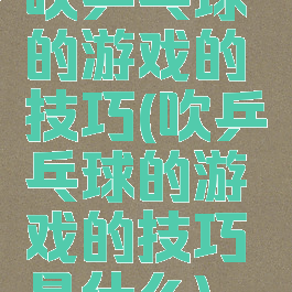 吹乒乓球的游戏的技巧(吹乒乓球的游戏的技巧是什么)