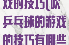 吹乒乓球的游戏的技巧(吹乒乓球的游戏的技巧有哪些)