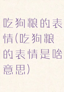 吃狗粮的表情(吃狗粮的表情是啥意思)