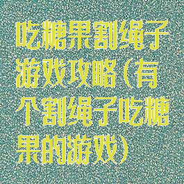 吃糖果割绳子游戏攻略(有个割绳子吃糖果的游戏)