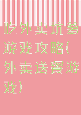 吃外卖坑爹游戏攻略(外卖送餐游戏)