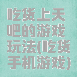 吃货上天吧的游戏玩法(吃货手机游戏)