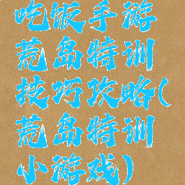 吃饭手游荒岛特训技巧攻略(荒岛特训小游戏)