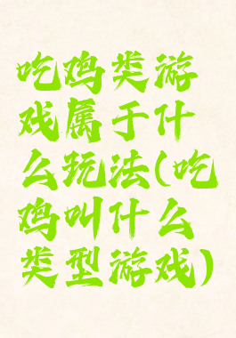 吃鸡类游戏属于什么玩法(吃鸡叫什么类型游戏)