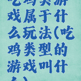 吃鸡类游戏属于什么玩法(吃鸡类型的游戏叫什么)