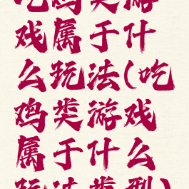 吃鸡类游戏属于什么玩法(吃鸡类游戏属于什么玩法类型)