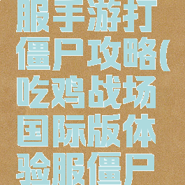 吃鸡国际服手游打僵尸攻略(吃鸡战场国际版体验服僵尸模式)