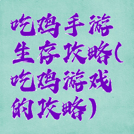 吃鸡手游生存攻略(吃鸡游戏的攻略)