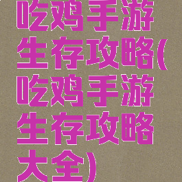 吃鸡手游生存攻略(吃鸡手游生存攻略大全)