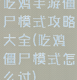 吃鸡手游僵尸模式攻略大全(吃鸡僵尸模式怎么过)
