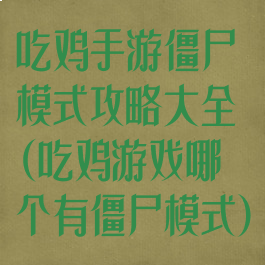吃鸡手游僵尸模式攻略大全(吃鸡游戏哪个有僵尸模式)