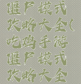 吃鸡手游僵尸模式攻略大全(吃鸡手游僵尸模式攻略大全图解)