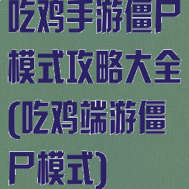 吃鸡手游僵尸模式攻略大全(吃鸡端游僵尸模式)