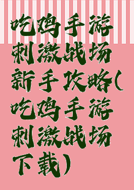 吃鸡手游刺激战场新手攻略(吃鸡手游刺激战场下载)