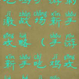 吃鸡手游刺激战场新手攻略(手游新手吃鸡攻略和技巧)