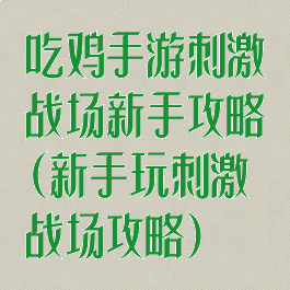 吃鸡手游刺激战场新手攻略(新手玩刺激战场攻略)