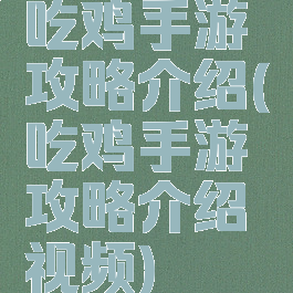 吃鸡手游攻略介绍(吃鸡手游攻略介绍视频)
