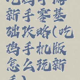 吃鸡手游新手零基础攻略(吃鸡手机版怎么玩新手)