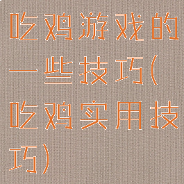 吃鸡游戏的一些技巧(吃鸡实用技巧)