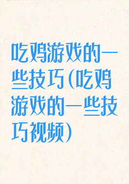 吃鸡游戏的一些技巧(吃鸡游戏的一些技巧视频)