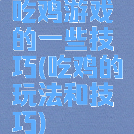 吃鸡游戏的一些技巧(吃鸡的玩法和技巧)