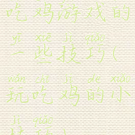 吃鸡游戏的一些技巧(玩吃鸡的小技巧)