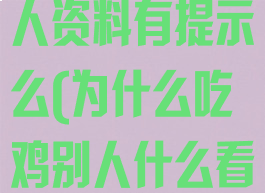 吃鸡游戏看别人资料有提示么(为什么吃鸡别人什么看了到呢)