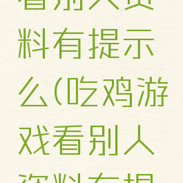 吃鸡游戏看别人资料有提示么(吃鸡游戏看别人资料有提示么嘛)