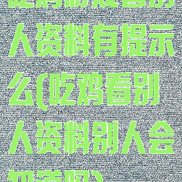 吃鸡游戏看别人资料有提示么(吃鸡看别人资料别人会知道吗)