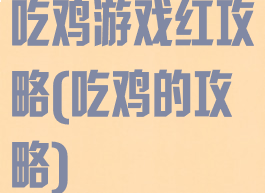 吃鸡游戏红攻略(吃鸡的攻略)