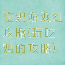 吃鸡游戏红攻略(玩吃鸡的攻略)