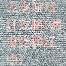 吃鸡游戏红攻略(端游吃鸡红点)